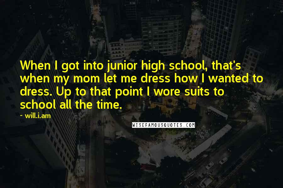 Will.i.am Quotes: When I got into junior high school, that's when my mom let me dress how I wanted to dress. Up to that point I wore suits to school all the time.