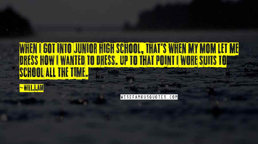 Will.i.am Quotes: When I got into junior high school, that's when my mom let me dress how I wanted to dress. Up to that point I wore suits to school all the time.