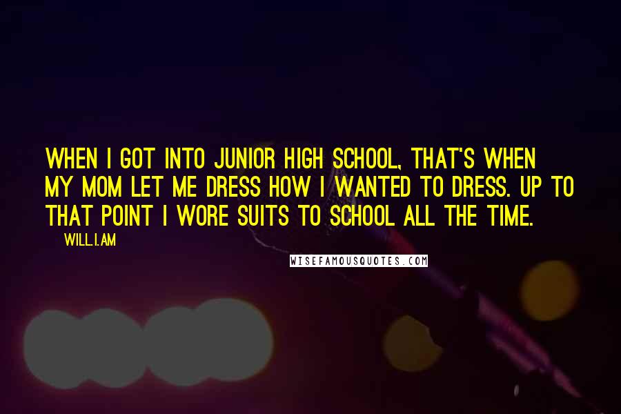 Will.i.am Quotes: When I got into junior high school, that's when my mom let me dress how I wanted to dress. Up to that point I wore suits to school all the time.