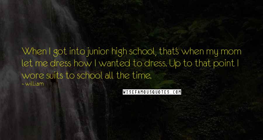 Will.i.am Quotes: When I got into junior high school, that's when my mom let me dress how I wanted to dress. Up to that point I wore suits to school all the time.