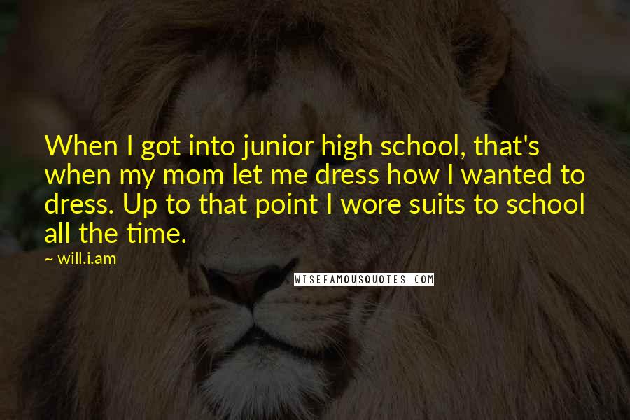 Will.i.am Quotes: When I got into junior high school, that's when my mom let me dress how I wanted to dress. Up to that point I wore suits to school all the time.