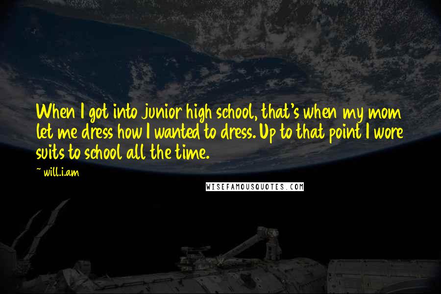 Will.i.am Quotes: When I got into junior high school, that's when my mom let me dress how I wanted to dress. Up to that point I wore suits to school all the time.