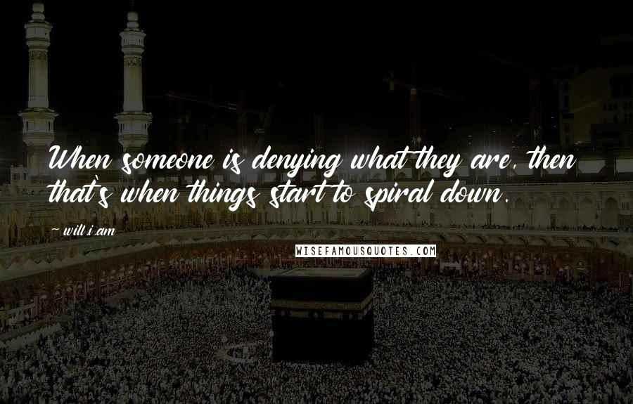 Will.i.am Quotes: When someone is denying what they are, then that's when things start to spiral down.