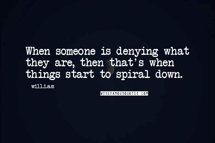 Will.i.am Quotes: When someone is denying what they are, then that's when things start to spiral down.