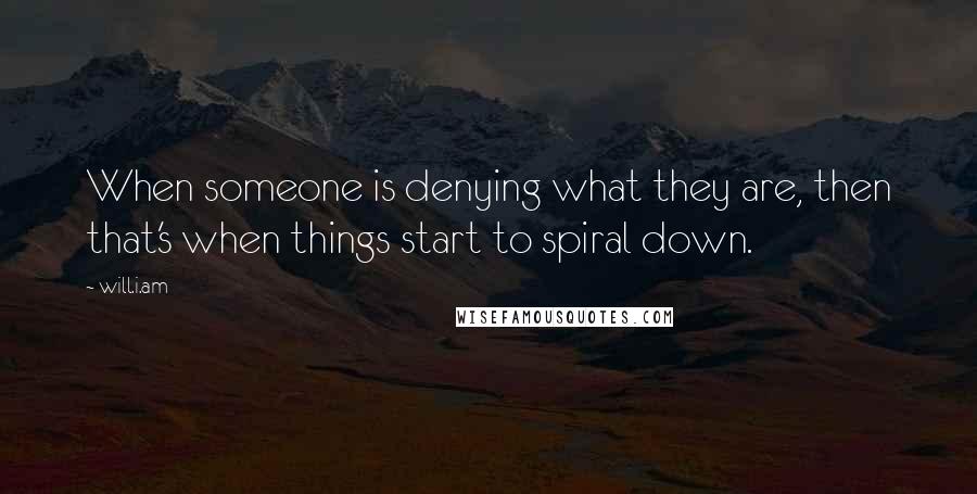 Will.i.am Quotes: When someone is denying what they are, then that's when things start to spiral down.