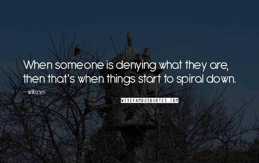 Will.i.am Quotes: When someone is denying what they are, then that's when things start to spiral down.