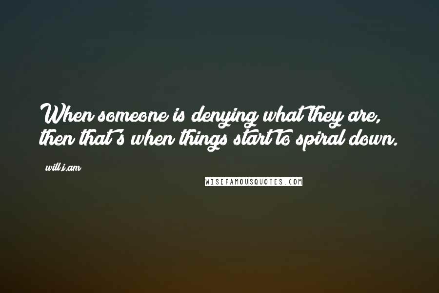 Will.i.am Quotes: When someone is denying what they are, then that's when things start to spiral down.