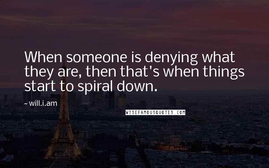 Will.i.am Quotes: When someone is denying what they are, then that's when things start to spiral down.