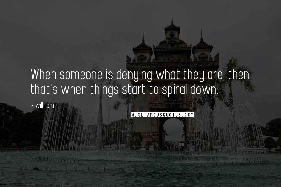 Will.i.am Quotes: When someone is denying what they are, then that's when things start to spiral down.