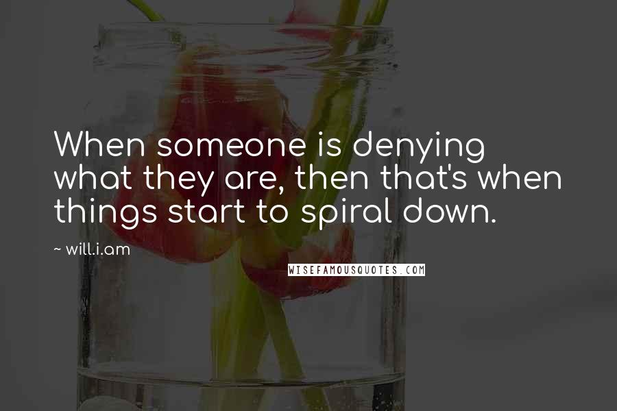 Will.i.am Quotes: When someone is denying what they are, then that's when things start to spiral down.
