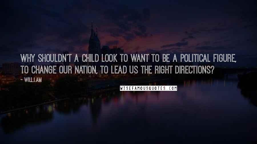 Will.i.am Quotes: Why shouldn't a child look to want to be a political figure, to change our nation, to lead us the right directions?