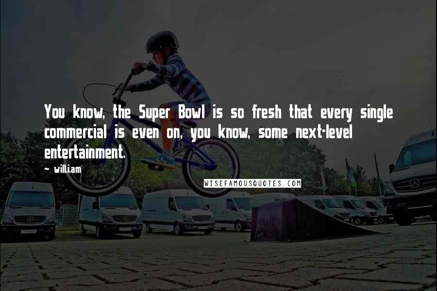 Will.i.am Quotes: You know, the Super Bowl is so fresh that every single commercial is even on, you know, some next-level entertainment.