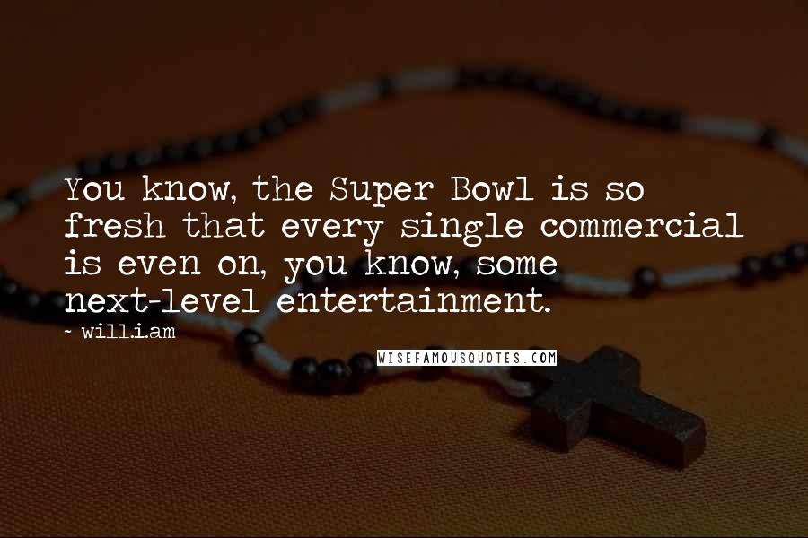 Will.i.am Quotes: You know, the Super Bowl is so fresh that every single commercial is even on, you know, some next-level entertainment.