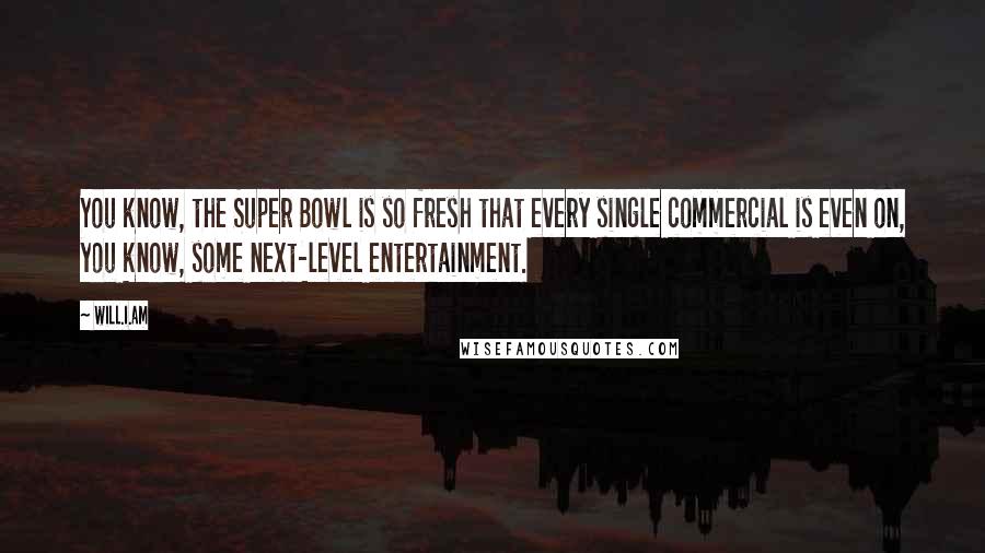 Will.i.am Quotes: You know, the Super Bowl is so fresh that every single commercial is even on, you know, some next-level entertainment.