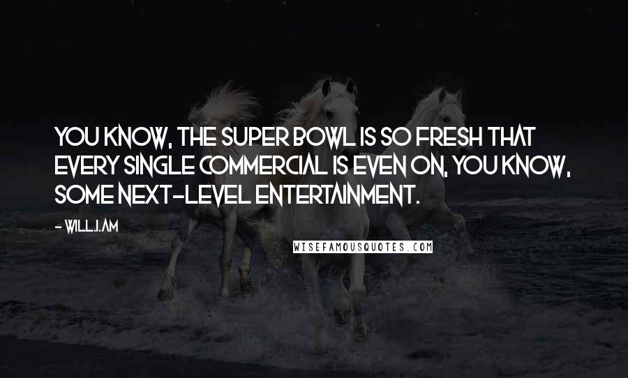 Will.i.am Quotes: You know, the Super Bowl is so fresh that every single commercial is even on, you know, some next-level entertainment.