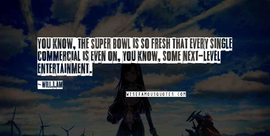 Will.i.am Quotes: You know, the Super Bowl is so fresh that every single commercial is even on, you know, some next-level entertainment.