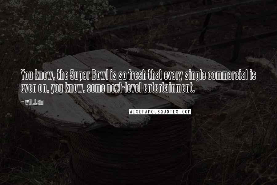 Will.i.am Quotes: You know, the Super Bowl is so fresh that every single commercial is even on, you know, some next-level entertainment.