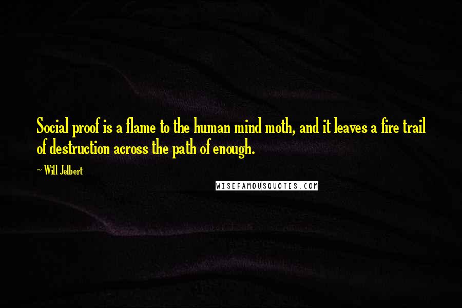 Will Jelbert Quotes: Social proof is a flame to the human mind moth, and it leaves a fire trail of destruction across the path of enough.