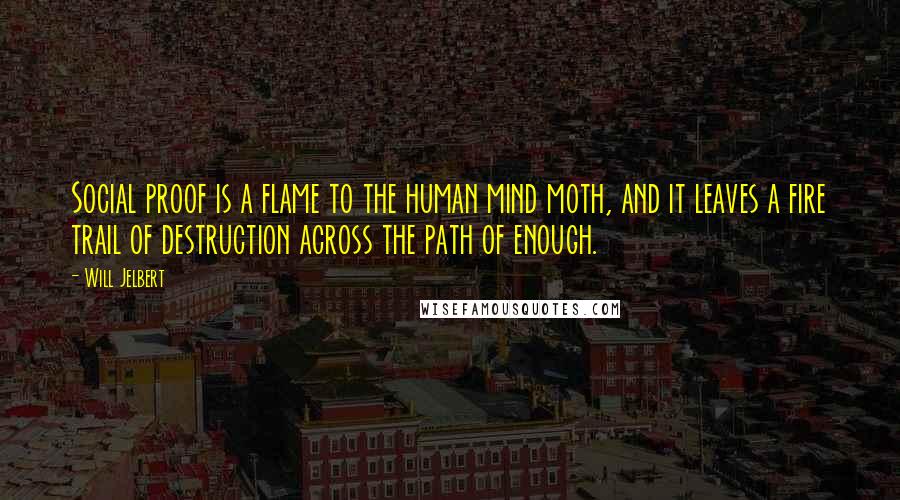 Will Jelbert Quotes: Social proof is a flame to the human mind moth, and it leaves a fire trail of destruction across the path of enough.