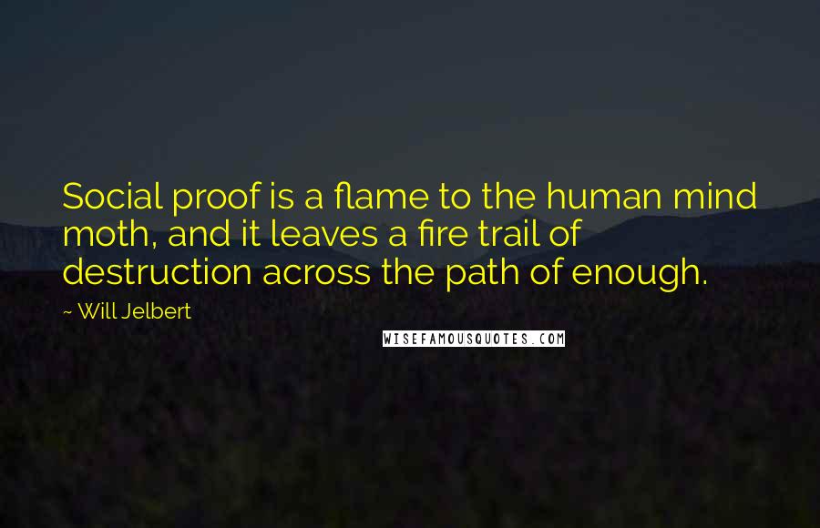 Will Jelbert Quotes: Social proof is a flame to the human mind moth, and it leaves a fire trail of destruction across the path of enough.