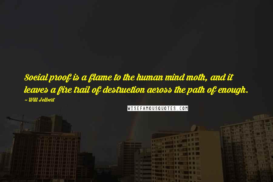 Will Jelbert Quotes: Social proof is a flame to the human mind moth, and it leaves a fire trail of destruction across the path of enough.