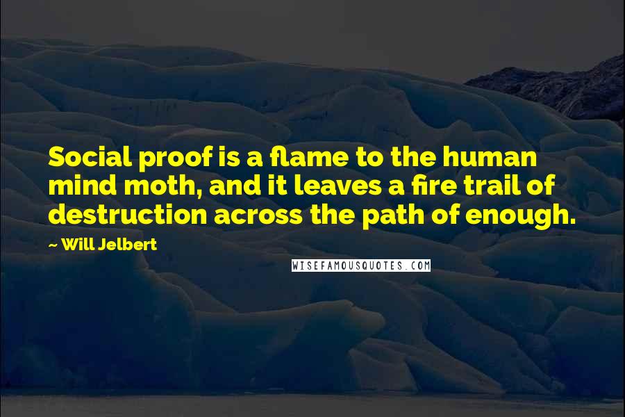 Will Jelbert Quotes: Social proof is a flame to the human mind moth, and it leaves a fire trail of destruction across the path of enough.