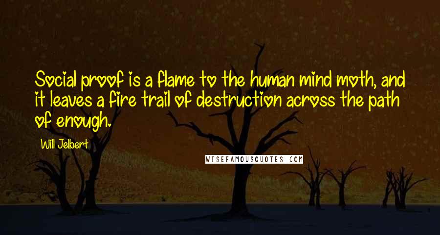 Will Jelbert Quotes: Social proof is a flame to the human mind moth, and it leaves a fire trail of destruction across the path of enough.