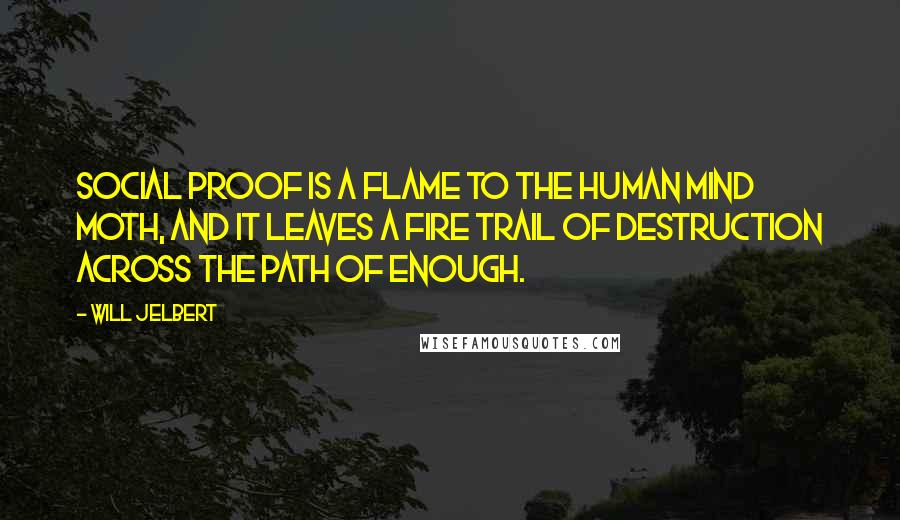 Will Jelbert Quotes: Social proof is a flame to the human mind moth, and it leaves a fire trail of destruction across the path of enough.