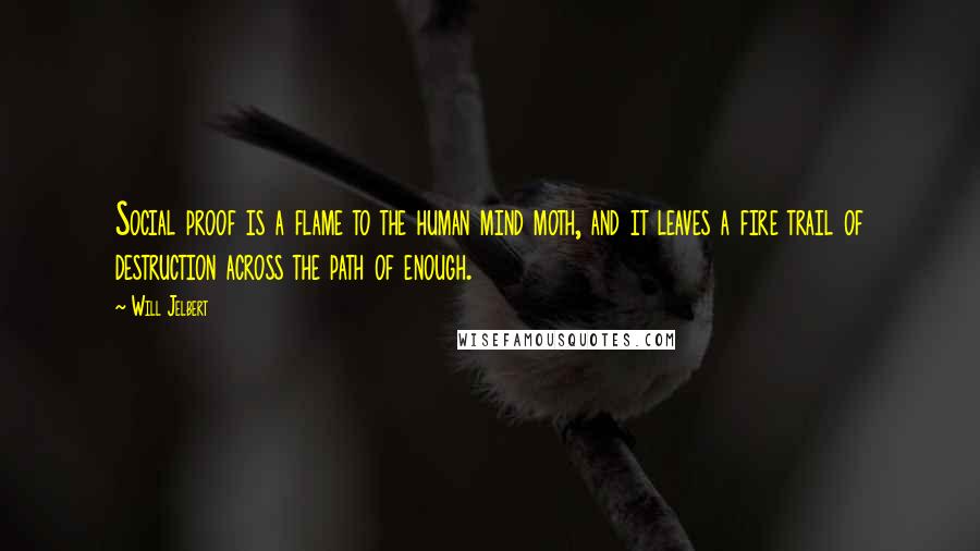 Will Jelbert Quotes: Social proof is a flame to the human mind moth, and it leaves a fire trail of destruction across the path of enough.