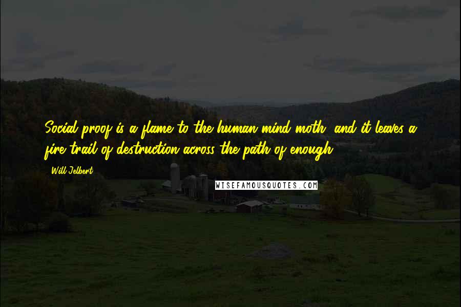 Will Jelbert Quotes: Social proof is a flame to the human mind moth, and it leaves a fire trail of destruction across the path of enough.