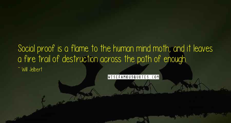 Will Jelbert Quotes: Social proof is a flame to the human mind moth, and it leaves a fire trail of destruction across the path of enough.