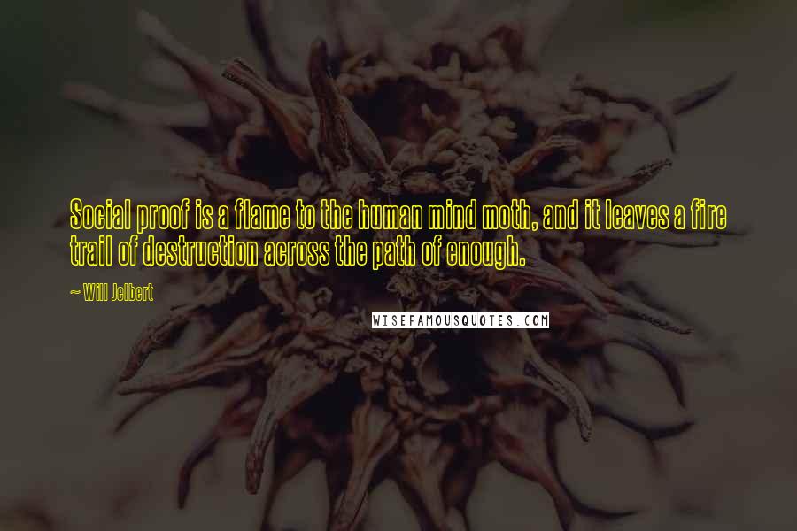 Will Jelbert Quotes: Social proof is a flame to the human mind moth, and it leaves a fire trail of destruction across the path of enough.