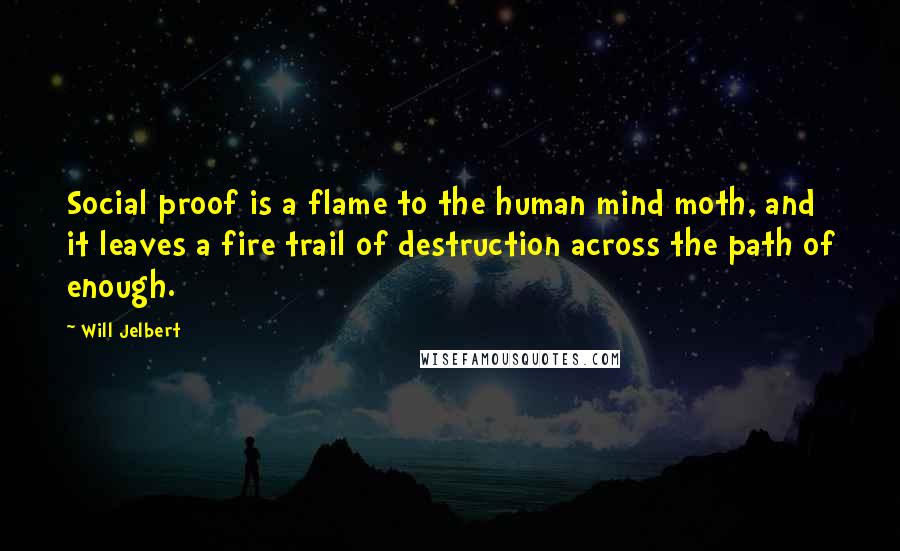 Will Jelbert Quotes: Social proof is a flame to the human mind moth, and it leaves a fire trail of destruction across the path of enough.