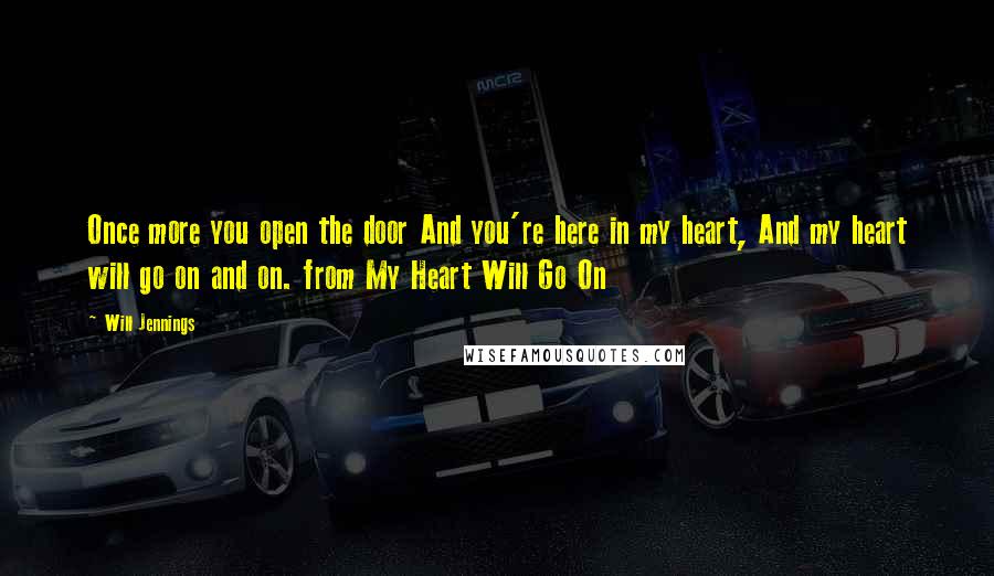 Will Jennings Quotes: Once more you open the door And you're here in my heart, And my heart will go on and on. from My Heart Will Go On