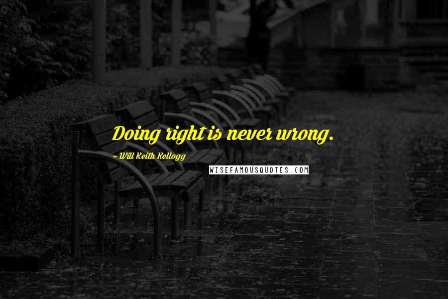 Will Keith Kellogg Quotes: Doing right is never wrong.