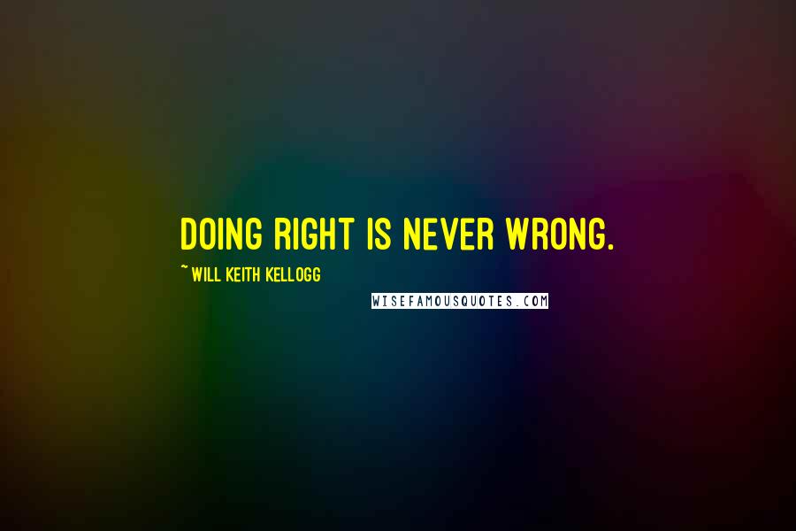 Will Keith Kellogg Quotes: Doing right is never wrong.