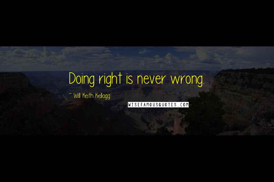 Will Keith Kellogg Quotes: Doing right is never wrong.