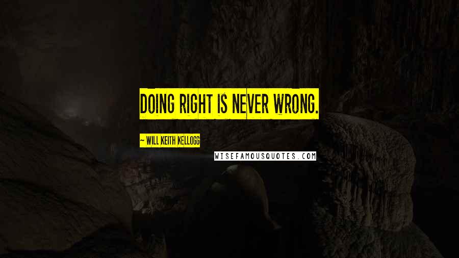 Will Keith Kellogg Quotes: Doing right is never wrong.