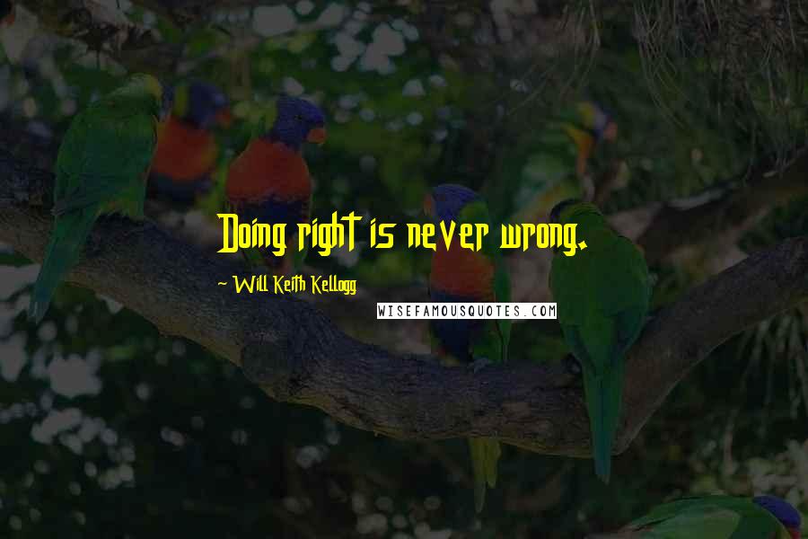 Will Keith Kellogg Quotes: Doing right is never wrong.