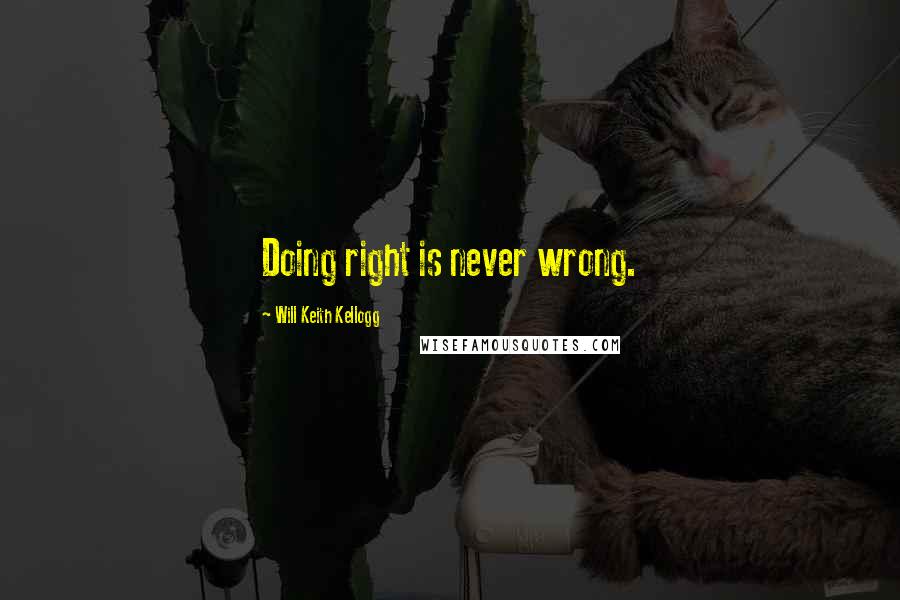 Will Keith Kellogg Quotes: Doing right is never wrong.