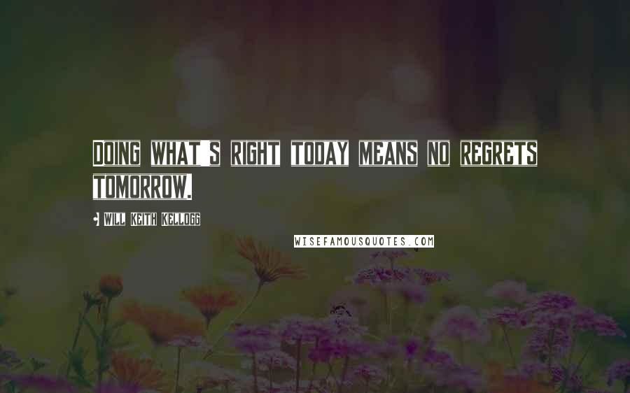 Will Keith Kellogg Quotes: Doing what's right today means no regrets tomorrow.