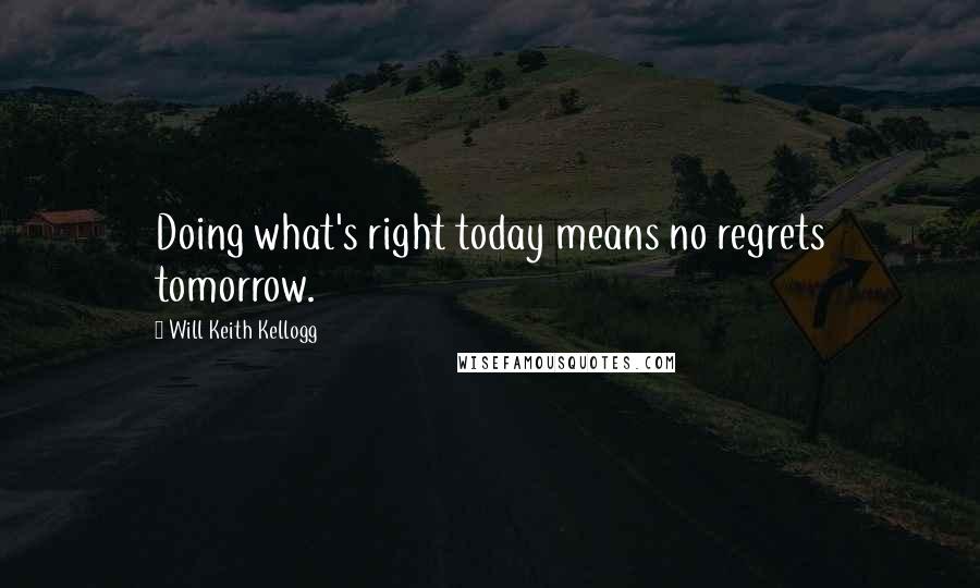 Will Keith Kellogg Quotes: Doing what's right today means no regrets tomorrow.