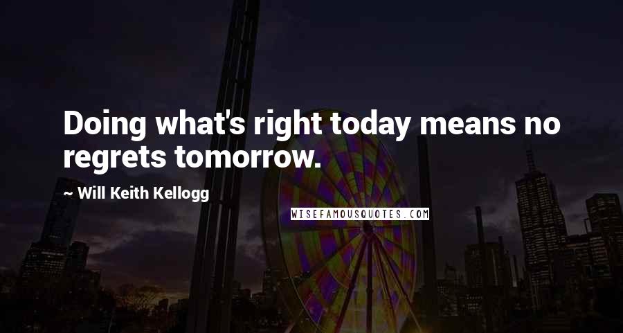 Will Keith Kellogg Quotes: Doing what's right today means no regrets tomorrow.