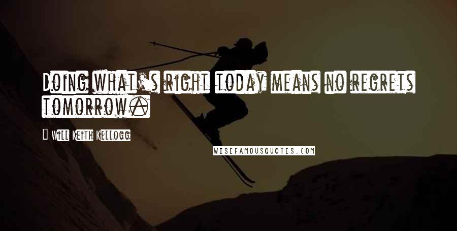 Will Keith Kellogg Quotes: Doing what's right today means no regrets tomorrow.