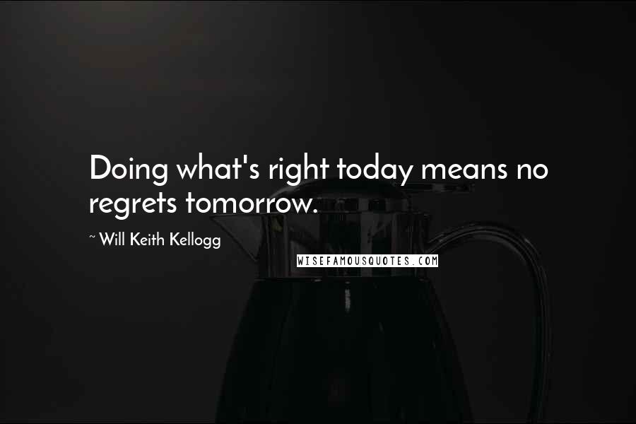 Will Keith Kellogg Quotes: Doing what's right today means no regrets tomorrow.