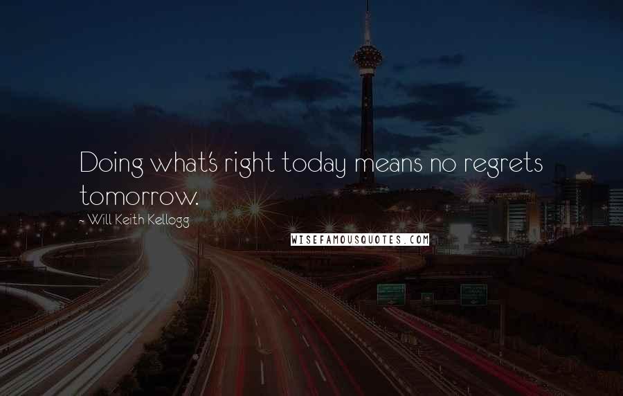 Will Keith Kellogg Quotes: Doing what's right today means no regrets tomorrow.
