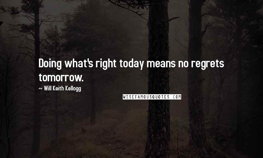Will Keith Kellogg Quotes: Doing what's right today means no regrets tomorrow.