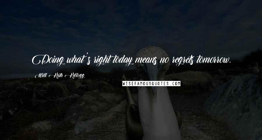 Will Keith Kellogg Quotes: Doing what's right today means no regrets tomorrow.