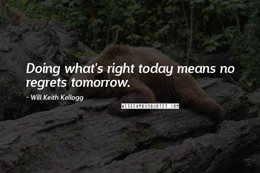 Will Keith Kellogg Quotes: Doing what's right today means no regrets tomorrow.