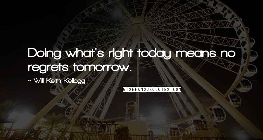 Will Keith Kellogg Quotes: Doing what's right today means no regrets tomorrow.